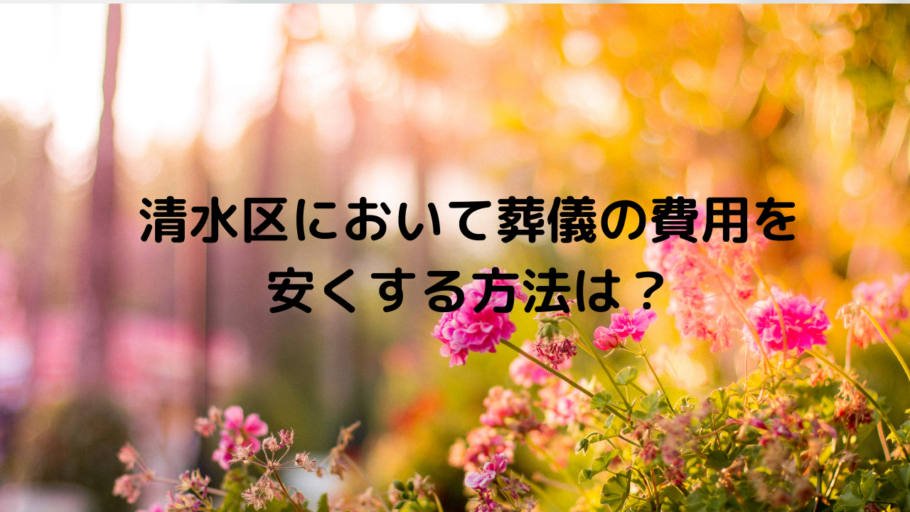 清水区において葬儀の費用を安くする方法とは？